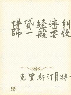 借贷经济纠纷律师一般要收多少费用