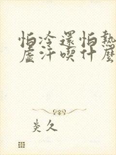 怕冷还怕热还出虚汗吃什么中药