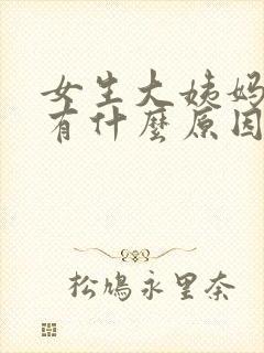 女生大姨妈没来有什么原因
