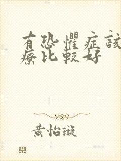 有恐惧症该咋治疗比较好
