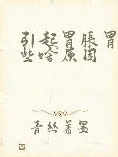 引起胃胀胃痛是些啥原因