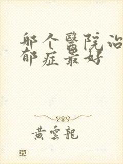 哪个医院治疗忧郁症最好