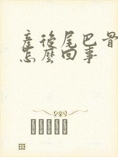 产后尾巴骨疼是怎么回事