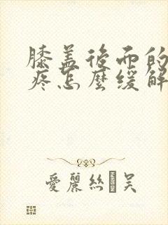 膝盖后面的腿窝疼怎么缓解
