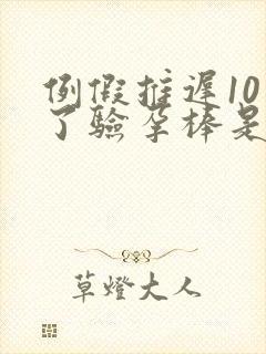 例假推迟10天了验孕棒是单杠