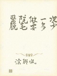 医院做一次激光脱毛要多少钱