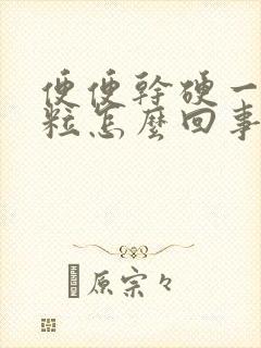 便便干硬一粒一粒怎么回事