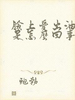 脸上爱出油脱发是怎么回事