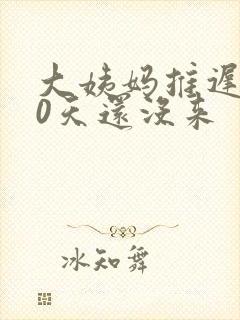 大姨妈推迟了20天还没来