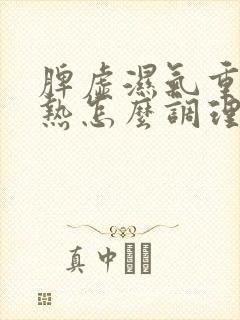脾虚湿气重肝胆热怎么调理