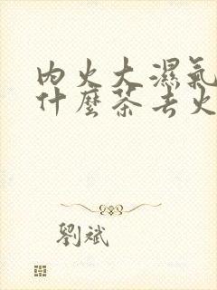 内火大湿气重喝什么茶去火