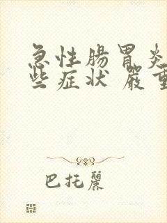 急性肠胃炎有哪些症状 严重会怎样