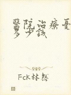 医院治疗忧郁症多少钱