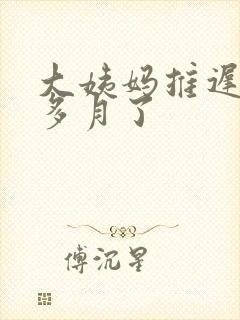 大姨妈推迟半个多月了