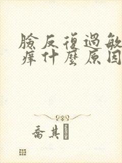 脸反复过敏红肿痒什么原因
