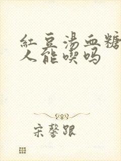 红豆汤血糖高的人能吃吗