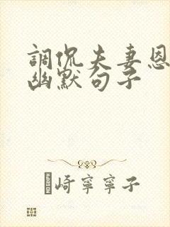 调侃夫妻恩爱的幽默句子