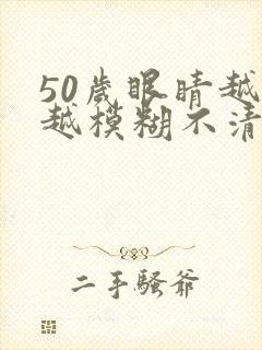 50岁眼睛越来越模糊不清了有什么办法