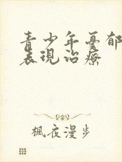 青少年忧郁症的表现治疗