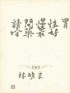 请问慢性胃炎吃啥药最好