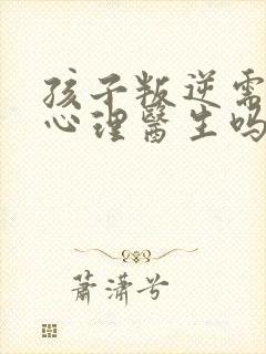 孩子叛逆需要看心理医生吗