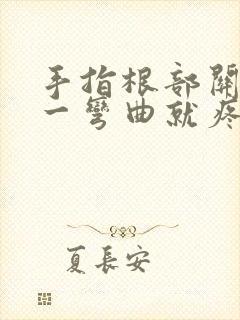 手指根部关节疼一弯曲就疼