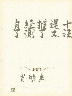 月经推迟十多天了测了又没怀孕是为什么
