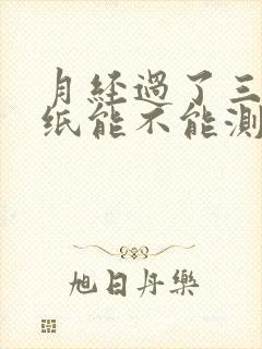 月经过了三天试纸能不能测出怀孕