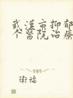 武汉市抑郁上哪个医院治疗