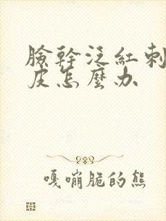 脸干泛红刺痛脱皮怎么办