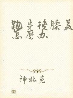 跑步后膝盖疼痛怎么办