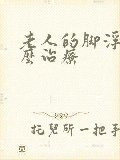 老人的脚浮肿怎么治疗