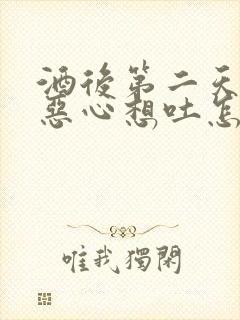 酒后第二天头晕恶心想吐怎么办