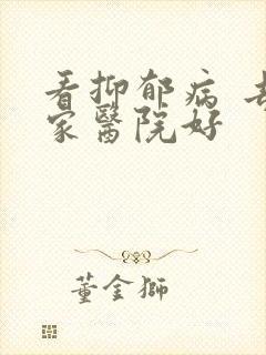 看抑郁病 去哪家医院好