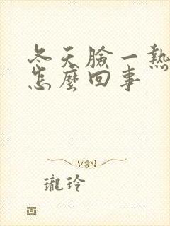 冬天脸一热就痒怎么回事