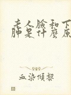 老人脸和下肢浮肿是什么原因引起的