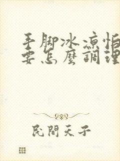 手脚冰凉怕冷需要怎么调理封面
