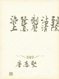 染发剂沾到头皮上怎么清除
