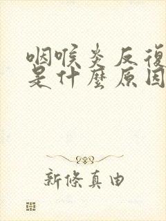 咽喉炎反复发作是什么原因