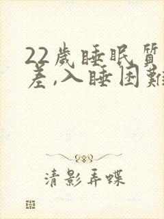 22岁睡眠质量差,入睡困难,易醒