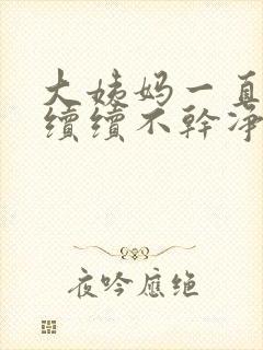 大姨妈一直断断续续不干净怎么回事