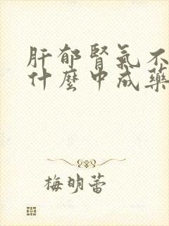 肝郁肾气不足吃什么中成药