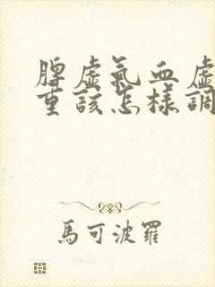脾虚气血虚湿气重该怎样调理