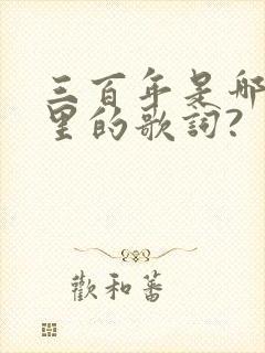 三百年是哪首歌里的歌词?