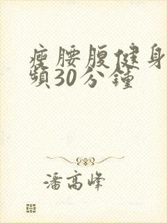 瘦腰腹健身操视频30分钟