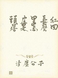 头皮里长红色疙瘩是怎么回事