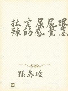 拉完屎屁眼火辣辣的感觉怎么回事