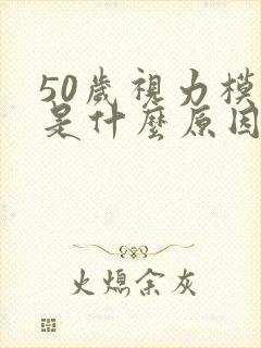 50岁视力模糊是什么原因