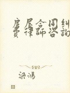 房屋合同纠纷免费律师咨询