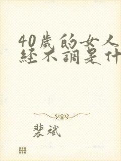 40岁的女人月经不调是什么原因